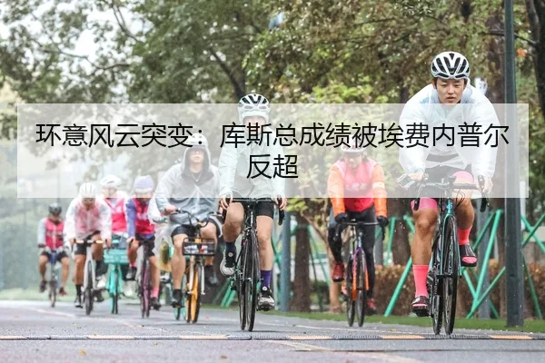 环意风云突变：库斯总成绩被埃费内普尔反超