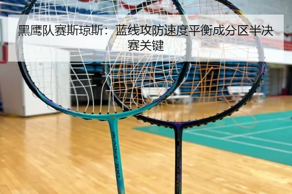 黑鹰队赛斯琼斯：蓝线攻防速度平衡成分区半决赛关键
