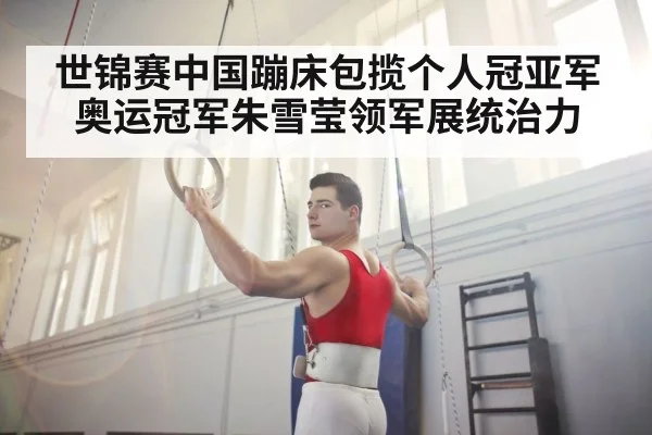 世锦赛中国蹦床包揽个人冠亚军 奥运冠军朱雪莹领军展统治力