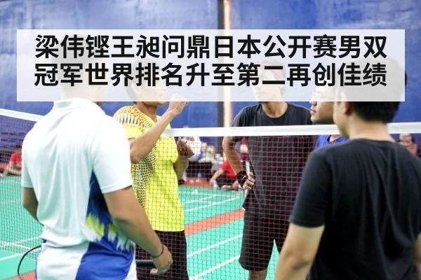 梁伟铿王昶问鼎日本公开赛男双冠军世界排名升至第二再创佳绩