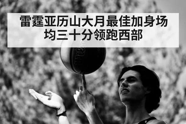 雷霆亚历山大月最佳加身场均三十分领跑西部