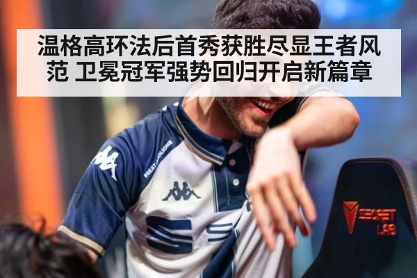 温格高环法后首秀获胜尽显王者风范 卫冕冠军强势回归开启新篇章