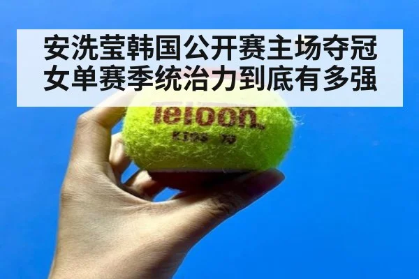 安洗莹韩国公开赛主场夺冠 女单赛季统治力到底有多强