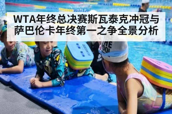 WTA年终总决赛斯瓦泰克冲冠与萨巴伦卡年终第一之争全景分析